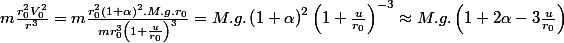 m\frac{r_{0}^{2}V_{0}^{2}}{r^{3}}=m\frac{r_{0}^{2}\left(1+\alpha\right)^{2}.M.g.r_{0}}{mr_{0}^{3}\left(1+\frac{u}{r_{0}}\right)^{3}}=M.g.\left(1+\alpha\right)^{2}\left(1+\frac{u}{r_{0}}\right)^{-3}\approx M.g.\left(1+2\alpha-3\frac{u}{r_{0}}\right)